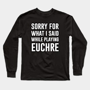 Sorry for what I said while playing euchre Long Sleeve T-Shirt